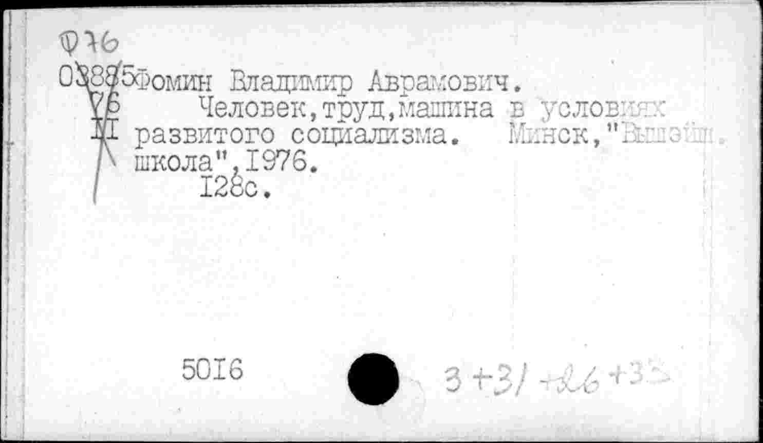 ﻿О^омин Клацтапф Аврамович.
\р Человек,труд,машина в "условия:: Ж развитого социализма. Минск,”Выл \ школа”,1976.
5016